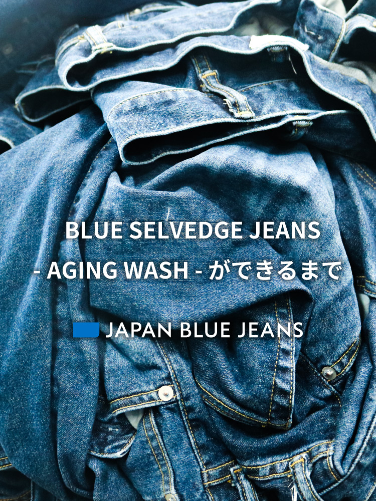 BLUE SELVEDGE JEANS -AGING WASH- ができるまで
